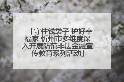 守住钱袋子 护好幸福家 忻州市多维度深入开展防范非法金融宣传教育系列活动