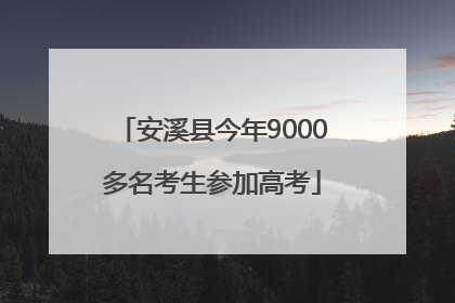 安溪县今年9000多名考生参加高考