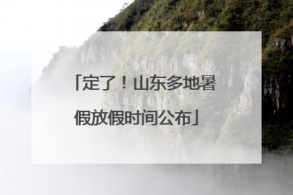 定了！山东多地暑假放假时间公布