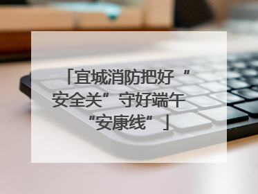 宜城消防把好“安全关”守好端午“安康线”