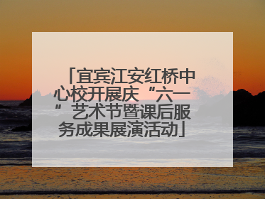 宜宾江安红桥中心校开展庆“六一”艺术节暨课后服务成果展演活动