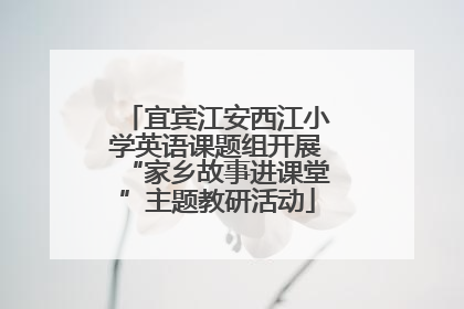 宜宾江安西江小学英语课题组开展“家乡故事进课堂”主题教研活动