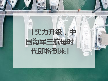 实力升级，中国海军三航母时代即将到来