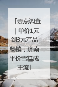 壹点调查｜单价1元到3元产品畅销，济南平价雪糕成主流