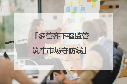多管齐下强监管 筑牢市场守防线