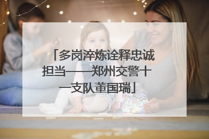 多岗淬炼诠释忠诚担当——郑州交警十一支队董国瑞