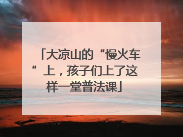 大凉山的“慢火车”上，孩子们上了这样一堂普法课