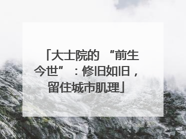 大士院的 “前生今世”：修旧如旧，留住城市肌理