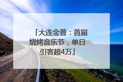 大连金普：首届烧烤音乐节，单日引客超4万