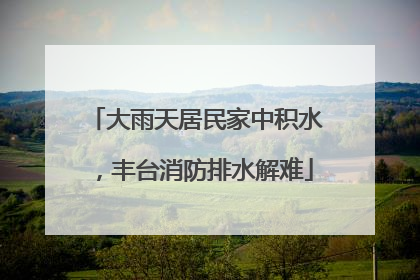 大雨天居民家中积水，丰台消防排水解难