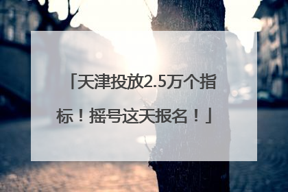 天津投放2.5万个指标！摇号这天报名！