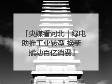 央媒看河北｜绿电助推工业转型 换新撬动百亿消费