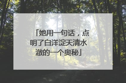 她用一句话，点明了白洋淀天清水澈的一个奥秘
