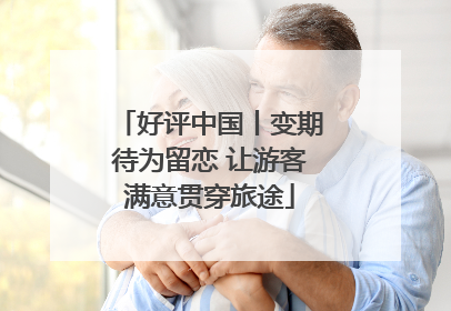 好评中国丨变期待为留恋 让游客满意贯穿旅途