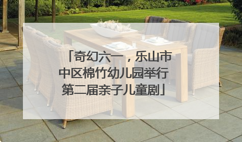 奇幻六一，乐山市中区棉竹幼儿园举行第二届亲子儿童剧