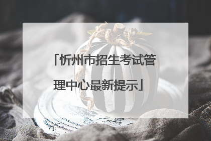 忻州市招生考试管理中心最新提示