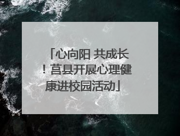 心向阳 共成长！莒县开展心理健康进校园活动