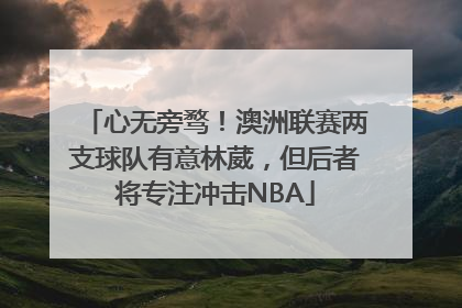 心无旁骛！澳洲联赛两支球队有意林葳，但后者将专注冲击NBA