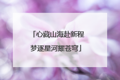 心藏山海赴新程 梦逐星河耀苍穹