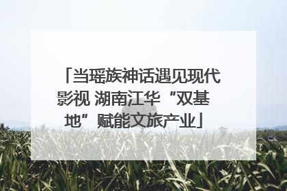 当瑶族神话遇见现代影视 湖南江华“双基地”赋能文旅产业