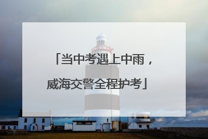 当中考遇上中雨，威海交警全程护考