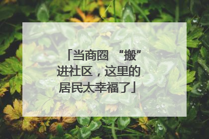 当商圈 “搬” 进社区，这里的居民太幸福了