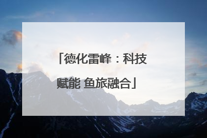 德化雷峰：科技赋能 鱼旅融合