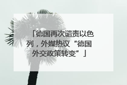 德国再次谴责以色列，外媒热议“德国外交政策转变”