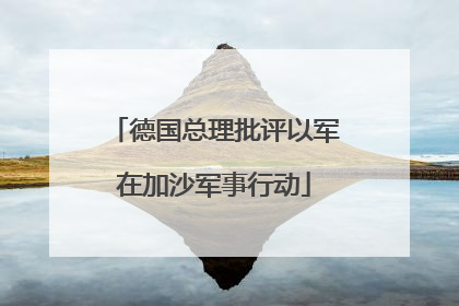 德国总理批评以军在加沙军事行动