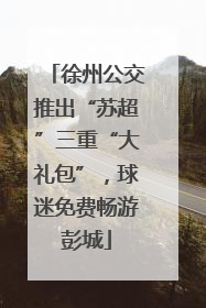 徐州公交推出“苏超”三重“大礼包”，球迷免费畅游彭城