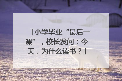 小学毕业“最后一课”，校长发问：今天，为什么读书？