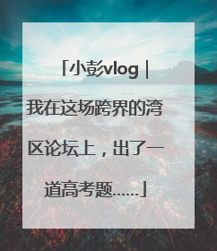小彭vlog｜我在这场跨界的湾区论坛上，出了一道高考题……