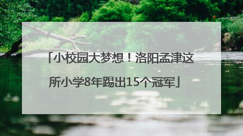 小校园大梦想！洛阳孟津这所小学8年踢出15个冠军