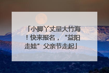 小脚丫丈量大竹海！快来报名，“益阳走娃”父亲节走起