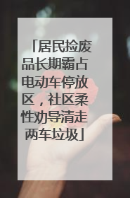 居民捡废品长期霸占电动车停放区，社区柔性劝导清走两车垃圾