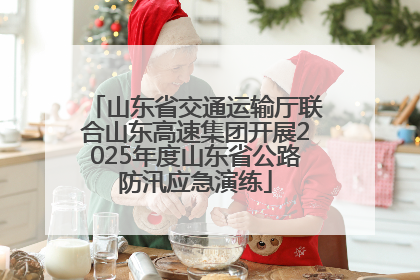 山东省交通运输厅联合山东高速集团开展2025年度山东省公路防汛应急演练