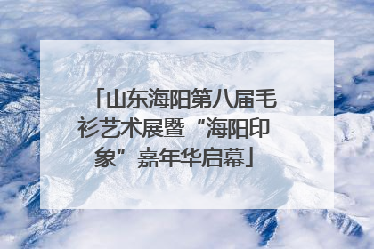 山东海阳第八届毛衫艺术展暨“海阳印象”嘉年华启幕