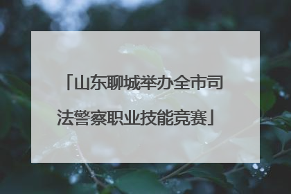 山东聊城举办全市司法警察职业技能竞赛