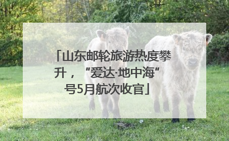 山东邮轮旅游热度攀升，“爱达·地中海”号5月航次收官