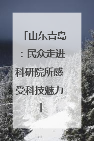 山东青岛：民众走进科研院所感受科技魅力