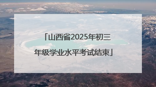 山西省2025年初三年级学业水平考试结束
