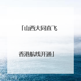 山西大同直飞香港航线开通