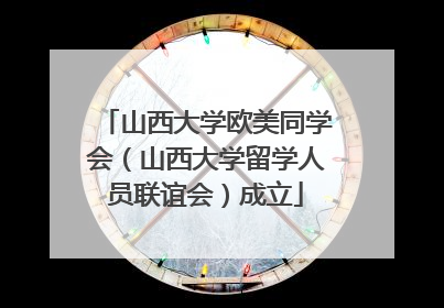 山西大学欧美同学会（山西大学留学人员联谊会）成立