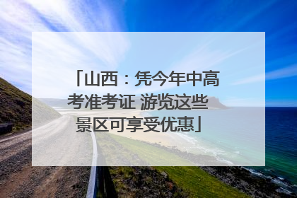山西：凭今年中高考准考证 游览这些景区可享受优惠