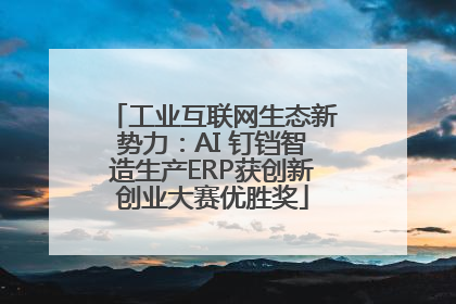工业互联网生态新势力：AI 钉铛智造生产ERP获创新创业大赛优胜奖