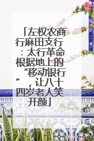 左权农商行麻田支行：太行革命根据地上的“移动银行”，让八十四岁老人笑开颜
