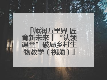 师润五里界 匠育新未来丨“认领课堂”破局乡村生物教学（视频）