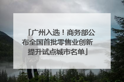 广州入选！商务部公布全国首批零售业创新提升试点城市名单