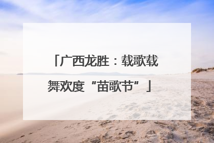 广西龙胜：载歌载舞欢度“苗歌节”
