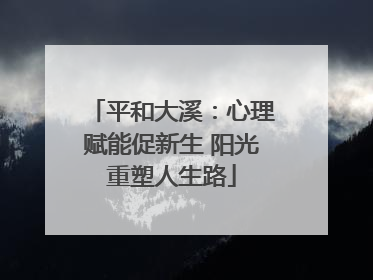 平和大溪：心理赋能促新生 阳光重塑人生路